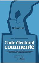 Couverture du livre « Code electoral commenté ; de la nécessité d'un outil efficient de lecture des normes et procédures électorales » de Ndongo Fall aux éditions L'harmattan