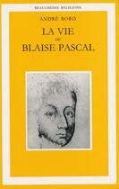 Couverture du livre « La vie de Blaise Pascal ; une ascension spirituelle suivie d'un essai Plotin, Montaigne, Pascal » de Andre Bord aux éditions Beauchesne