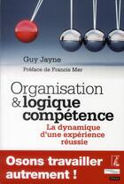 Couverture du livre « Organisation et logique compétence ; la dynamique d'une expérience réussie » de Guy Jayne aux éditions Editions De L'atelier