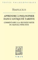 Couverture du livre « Apprendre à philosopher dans l'Antiquité tardive : commentaire à la seconde partie du manuel d'Epictète » de Simplicius aux éditions Vrin