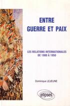 Couverture du livre « Entre guerre et paix - les relations internationales de 1900 a 1950 » de Dominique Lejeune aux éditions Ellipses