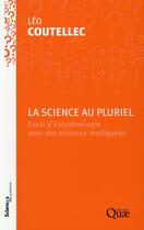 Couverture du livre « La science au pluriel ; essai d'épistémologie pour des sciences impliquées » de Leo Coutellec aux éditions Quae