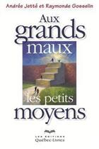 Couverture du livre « Aux grands maux les petits moyens » de Andree Jette et Raymonde Gosselin aux éditions Quebec Livres