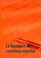 Couverture du livre « Le banquet du concensus mondial » de G. Y Y aux éditions Books On Demand