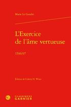 Couverture du livre « L'exercice de l'âme vertueuse : 1596/97 » de Marie Le Gendre aux éditions Classiques Garnier