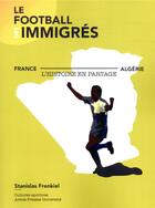 Couverture du livre « Le football des immigrés ; France-Algérie, l'histoire en partage » de Collectif et Stanislas Frenkiel aux éditions Pu D'artois