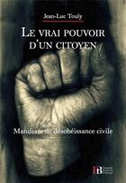 Couverture du livre « Le vrai pouvoir d'un citoyen ; manifeste de désobéissance civile » de Jean-Luc Touly aux éditions Les Peregrines