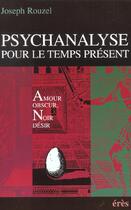 Couverture du livre « Psychanalyse pour le temps présent ; amour obscur, noir désir » de Joseph Rouzel aux éditions Eres