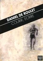 Couverture du livre « Courir, écrire » de Daniel De Roulet aux éditions Zoe