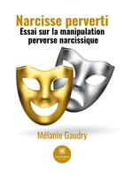 Couverture du livre « Narcisse perverti : essai sur la manipulation perverse narcissique » de Melanie Gaudry aux éditions Le Lys Bleu