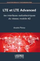 Couverture du livre « LTE et LTE Advanced ; les interfaces radioélectriques du réseau mobile 4G » de Andre Perez aux éditions Iste