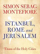 Couverture du livre « Istanbul, Rome and Jerusalem » de Simon Sebag Montefiore aux éditions Quercus Publishing Digital