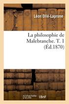 Couverture du livre « La philosophie de malebranche. t. 1 (ed.1870) » de Leon Olle-Laprune aux éditions Hachette Bnf