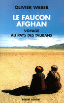 Couverture du livre « Le faucon afghan un voyage au royaume des talibans » de Olivier Weber aux éditions Robert Laffont