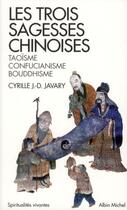 Couverture du livre « Les trois sagesses chinoises ; taoïsme, confucianisme, bouddhisme » de Cyrille Javary aux éditions Albin Michel