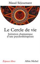 Couverture du livre « Le cercle de vie : initiation chamanique d'une psychothérapeute » de Maud Sejournant aux éditions Albin Michel