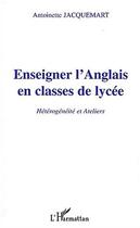 Couverture du livre « ENSEIGNER L'ANGLAIS EN CLASSE DE LYCÉE : Hétérogénéité et Ateliers » de Antoinette Jacquemart aux éditions Editions L'harmattan