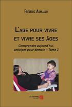 Couverture du livre « L'age pour vivre et vivre ses âges : Comprendre aujourd'hui, anticiper pour demain t.2 » de Frédéric Aumjaud aux éditions Editions Du Net