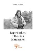 Couverture du livre « Roger Scalliet, 1944-1945 ; la transition » de Pierre Scalliet aux éditions Editions Edilivre