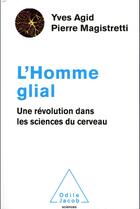 Couverture du livre « L'homme glial ; une révolution dans les sciences du cerveau » de Yves Agid et Pierre Magistretti aux éditions Odile Jacob