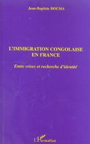 Couverture du livre « L'immigration congolaise en France ; entre crises et recherche d'identité » de Jean-Baptiste Douma aux éditions L'harmattan