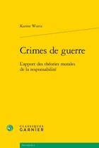 Couverture du livre « Crimes de guerre ; l'apport des théories morales de la responsabilité » de Karine Wurtz aux éditions Classiques Garnier