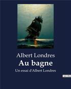 Couverture du livre « Au bagne : Un essai d'Albert Londres » de Albert Londres aux éditions Culturea