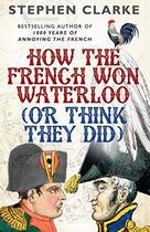Couverture du livre « How the french won Waterloo ; or think they did » de Stephen Clarke aux éditions Random House Uk