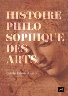 Couverture du livre « Histoire philosophique des arts : oeuvres, concepts, théories » de Carole Talon-Hugon aux éditions Puf