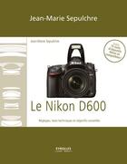 Couverture du livre « Le Nikon D600 » de Jean-Marie Sepulchre aux éditions Eyrolles