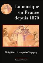 Couverture du livre « La musique en France depuis 1870 » de Brigitte Francois-Sappey aux éditions Fayard