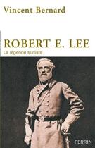 Couverture du livre « Robert E. Lee ; la légende sudiste » de Vincent Bernard aux éditions Perrin