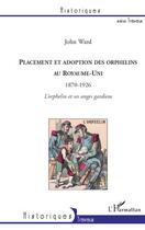 Couverture du livre « Placement et adoption des orphelins au Royaume Uni ; 1870-1926 ; l'orphelin et ses anges gardiens » de John Ward aux éditions Editions L'harmattan