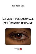 Couverture du livre « La vision postcoloniale de l'identité africaine » de David Ngono Lekoa aux éditions Editions Du Net