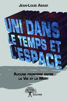 Couverture du livre « Uni dans le temps et l'espace ; aucune frontière entre la vie et la mort » de Jean-Louis Aimar aux éditions Edilivre