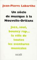 Couverture du livre « Un siècle de musique à la Nouvelle Orléans » de Jean-Pierre Labarthe aux éditions Scali