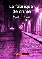 Couverture du livre « La fabrique de crime » de Paul Feval aux éditions Police Mania