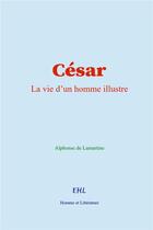 Couverture du livre « César : La vie d'un homme illustre » de Alphonse De Lamartine aux éditions Homme Et Litterature