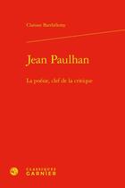 Couverture du livre « Jean Paulhan : la poésie, clef de la critique » de Clarisse Barthelemy-Arkwright aux éditions Classiques Garnier