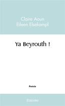 Couverture du livre « Ya beyrouth ! » de Claire Aoun Eileen E aux éditions Edilivre