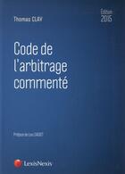 Couverture du livre « Code de l'arbitrage commenté (édition 2015) » de Thomas Clay aux éditions Lexisnexis