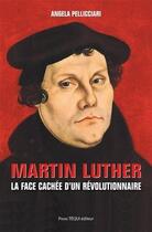 Couverture du livre « Martin Luther ; la face cachée d'un révolutionnaire » de Angela Pellicciari aux éditions Tequi
