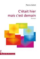 Couverture du livre « Cétait hier mais cest demain » de Pierre Adret aux éditions Societe Des Ecrivains