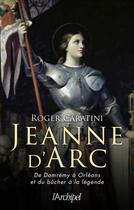 Couverture du livre « Jeanne d'Arc ; de Domrémy à Orléans et du bûcher à la légende » de Roger Caratini aux éditions Archipel