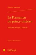 Couverture du livre « La formation du prince chrétien / institutio principis christiani » de Erasme De Rotterdam aux éditions Classiques Garnier