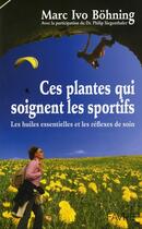 Couverture du livre « Ces plantes qui soignent les sportifs - Les huiles essentielles et les reflexes de soin » de Marc Ivo Bohning aux éditions Favre