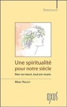 Couverture du livre « Une spiritualité pour notre siècle ; rien ne meurt, tout est vivant » de Marc Halevy aux éditions Oxus