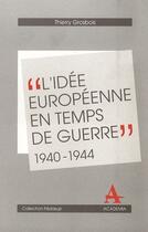 Couverture du livre « L'idée européenne en temps de guerre ; 1940-1944 » de Thierry Grosbois aux éditions Academia