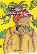 Couverture du livre « Mamaké... la vie a donné » de Fabienne Valerie Kristofic et Marie-Christine Idel aux éditions Orphie