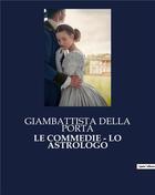 Couverture du livre « LE COMMEDIE - LO ASTROLOGO » de Della Porta G. aux éditions Culturea